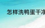 怎样洗鸭蛋干净 如何洗鸭蛋干净