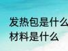 发热包是什么材料做的 制作发热包的材料是什么