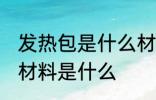 发热包是什么材料做的 制作发热包的材料是什么