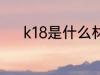 k18是什么材质 k18是哪些材质