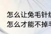怎么让兔毛针织衫不掉毛 兔毛的衣服怎么才能不掉毛