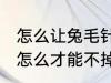 怎么让兔毛针织衫不掉毛 兔毛的衣服怎么才能不掉毛