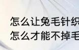怎么让兔毛针织衫不掉毛 兔毛的衣服怎么才能不掉毛