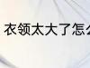衣领太大了怎么办 衣领太大了的方法