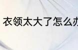 衣领太大了怎么办 衣领太大了的方法