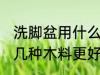 洗脚盆用什么材质的好 木料洗脚盆哪几种木料更好