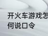 开火车游戏怎么说口令 开火车游戏如何说口令