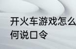 开火车游戏怎么说口令 开火车游戏如何说口令