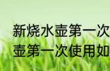 新烧水壶第一次使用怎么清洗 新烧水壶第一次使用如何清洗