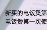 新买的电饭煲第一次使用清洗 新买的电饭煲第一次使用怎么清洗