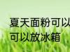 夏天面粉可以放冰箱吗 夏天面粉可不可以放冰箱