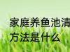 家庭养鱼池清洗方法 家庭养鱼池清洗方法是什么