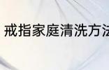 戒指家庭清洗方法 戒指家庭怎么清洗