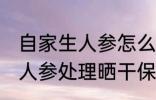 自家生人参怎么处理晒干保存 自家生人参处理晒干保存的方法