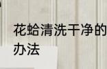 花蛤清洗干净的方法 花蛤清洗干净的办法