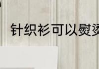 针织衫可以熨烫吗 针织衫怎么熨烫