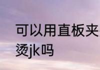 可以用直板夹熨烫jk吗 能用直板夹熨烫jk吗