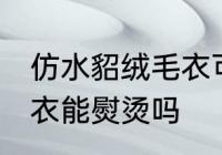 仿水貂绒毛衣可以熨烫吗 仿水貂绒毛衣能熨烫吗
