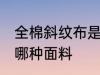 全棉斜纹布是什么面料 全棉斜纹布是哪种面料