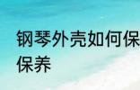 钢琴外壳如何保养清洗 钢琴外壳怎么保养