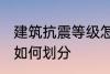 建筑抗震等级怎么划分 建筑抗震等级如何划分