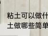粘土可以做什么简单的食物 可以用粘土做哪些简单的食物