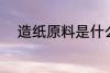 造纸原料是什么 造纸所用的原料