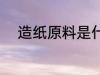 造纸原料是什么 造纸所用的原料