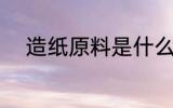 造纸原料是什么 造纸所用的原料