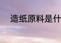造纸原料是什么 造纸所用的原料