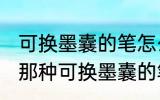 可换墨囊的笔怎么换墨囊 怎么换墨囊那种可换墨囊的笔