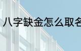 八字缺金怎么取名 八字缺金如何取名