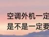 空调外机一定要比挂机高吗 空调外机是不是一定要比挂机高