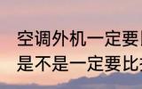 空调外机一定要比挂机高吗 空调外机是不是一定要比挂机高