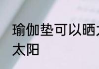 瑜伽垫可以晒太阳吗 瑜伽垫能不能晒太阳