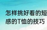 怎样挑好看的短袖 挑选合适好看有质感的T恤的技巧