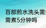 百部煎水洗头需煮多久 百部煎水洗头需煮5分钟吗