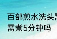 百部煎水洗头需煮多久 百部煎水洗头需煮5分钟吗
