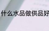 什么水品做供品好 哪些水品做供品好