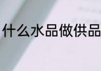 什么水品做供品好 哪些水品做供品好