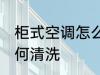 柜式空调怎么清洗更干净 柜式空调如何清洗