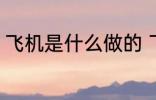 飞机是什么做的 飞机是什么材料做的
