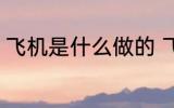 飞机是什么做的 飞机是什么材料做的