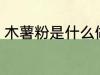 木薯粉是什么做的 木薯粉是啥制作的