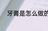 牙膏是怎么做的 牙膏怎么做成的