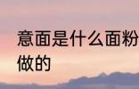 意面是什么面粉做的 意面是哪种面粉做的
