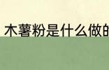 木薯粉是什么做的 木薯粉是啥制作的