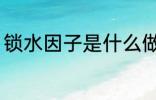 锁水因子是什么做的 锁水因子的原料