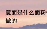 意面是什么面粉做的 意面是哪种面粉做的