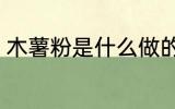 木薯粉是什么做的 木薯粉是啥制作的